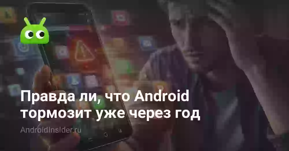 Правда ли, что Android тормозит уже через год