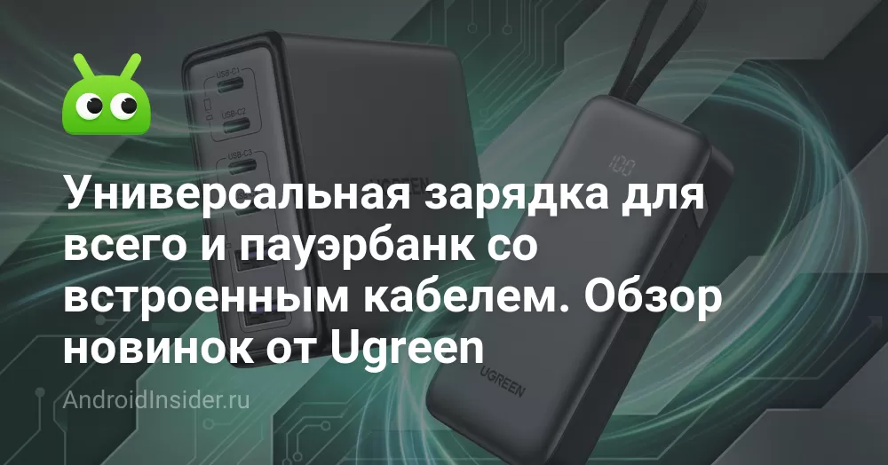 Универсальная зарядка для всего и пауэрбанк со встроенным кабелем. Обзор новинок от Ugreen