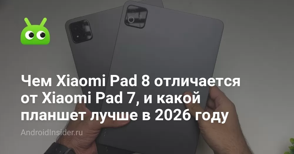 Чем Xiaomi Pad 8 отличается от Xiaomi Pad 7, и какой планшет лучше в 2026 году