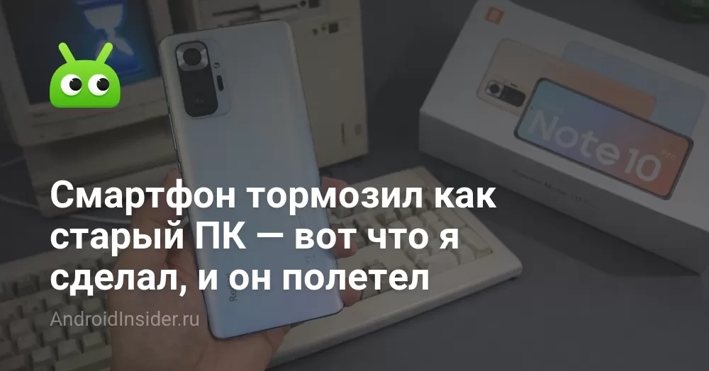 Смартфон тормозил как старый ПК — вот что я сделал, и он полетел