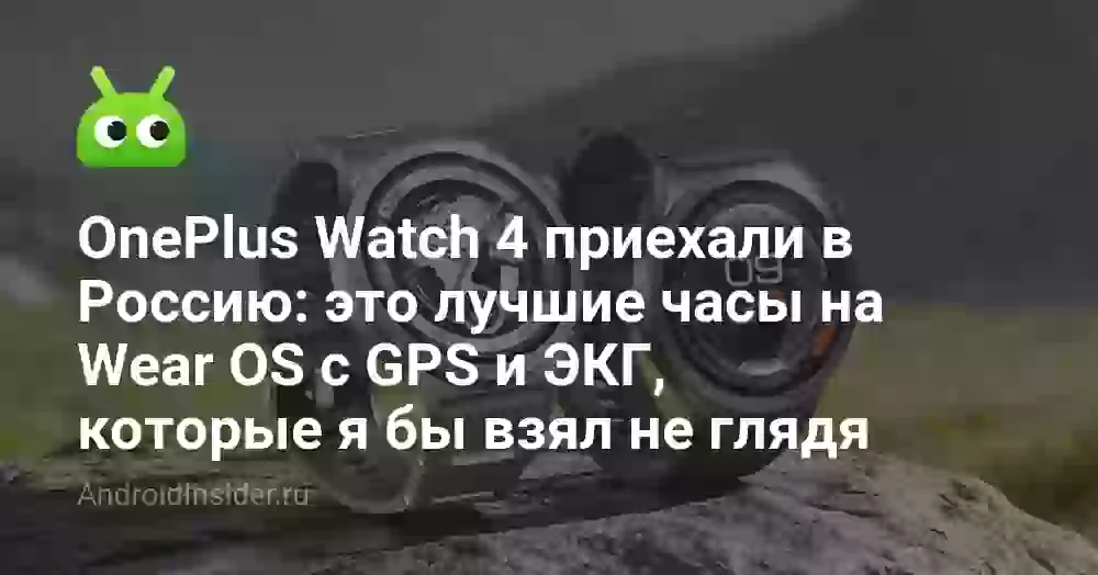 OnePlus Watch 4 приехали в Россию: это лучшие часы на Wear OS с GPS и ЭКГ, которые я бы взял не глядя
