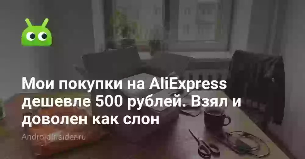Мои покупки на AliExpress дешевле 500 рублей. Взял и доволен как слон
