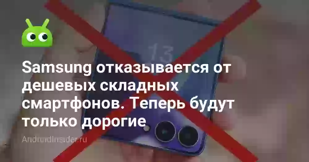 Samsung отказывается от дешевых складных смартфонов. Теперь будут только дорогие