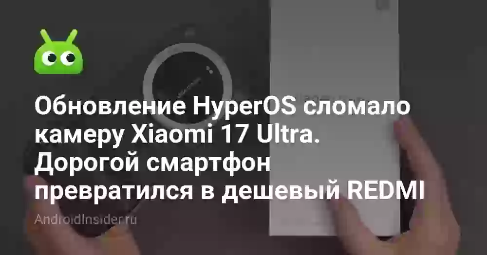 Обновление HyperOS сломало камеру Xiaomi 17 Ultra. Дорогой смартфон превратился в дешевый REDMI