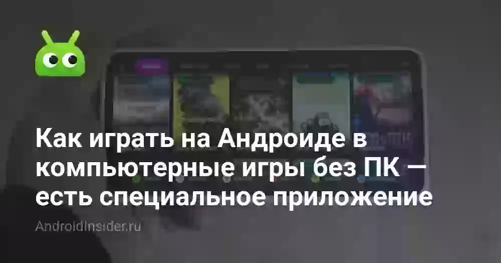 Как играть на Андроиде в компьютерные игры без ПК — есть специальное приложение