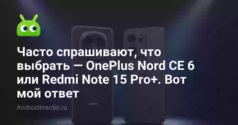 Часто спрашивают, что выбрать — OnePlus Nord CE 6 или Redmi Note 15 Pro+. Вот мой ответ