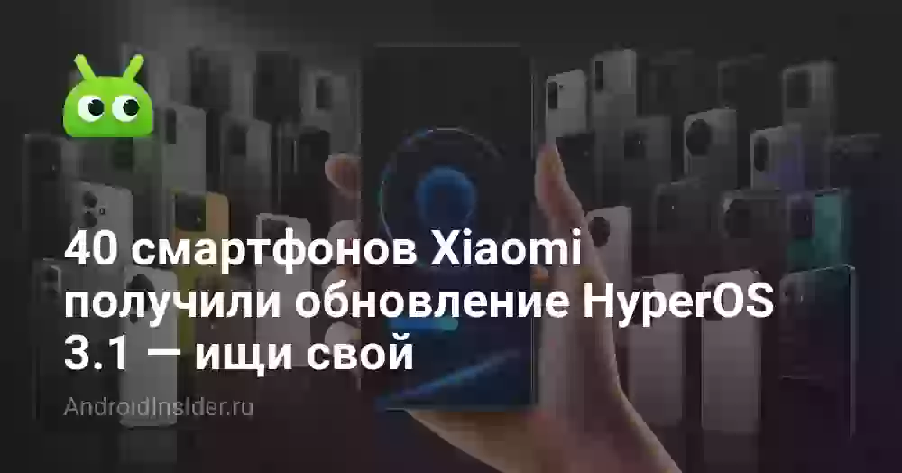 40 смартфонов Xiaomi получили обновление HyperOS 3.1 — ищи свой