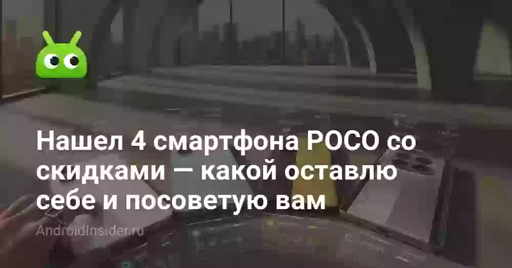 Нашел 4 смартфона POCO со скидками — какой оставлю себе и посоветую вам