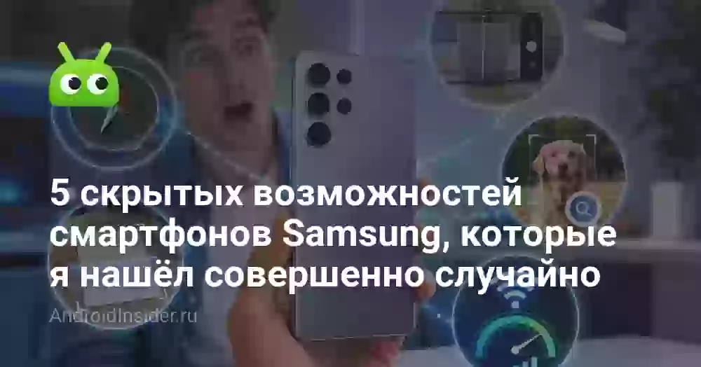 5 скрытых возможностей смартфонов Samsung, которые я нашёл совершенно случайно