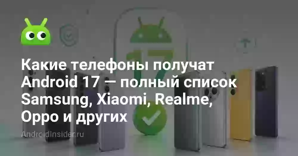 Какие телефоны получат Android 17 — полный список Samsung, Xiaomi, Realme, Oppo и других