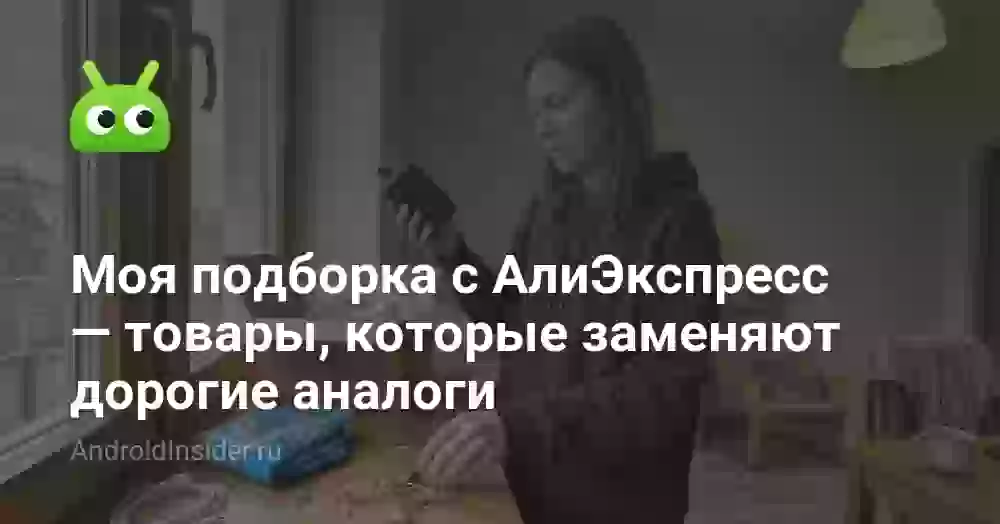 Моя подборка с АлиЭкспресс — товары, которые заменяют дорогие аналоги