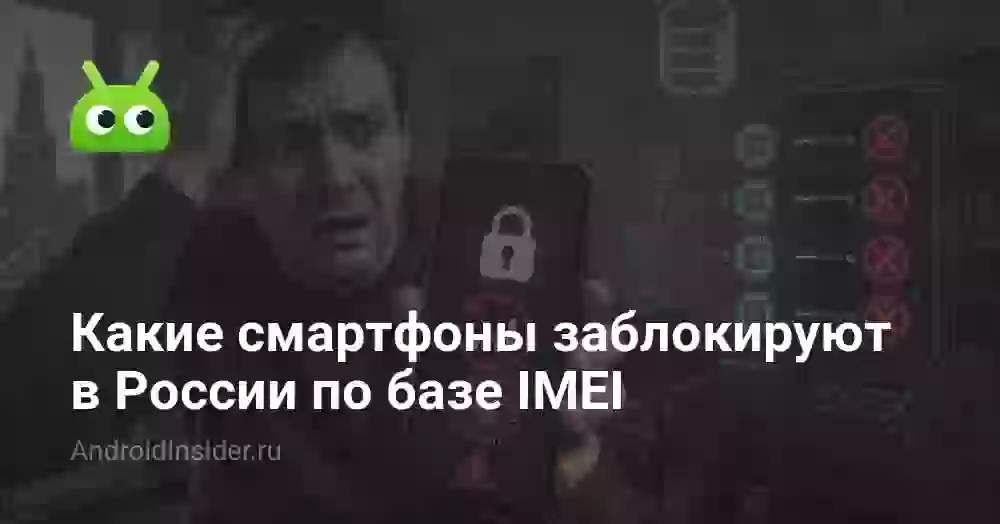 Какие смартфоны заблокируют в России по базе IMEI