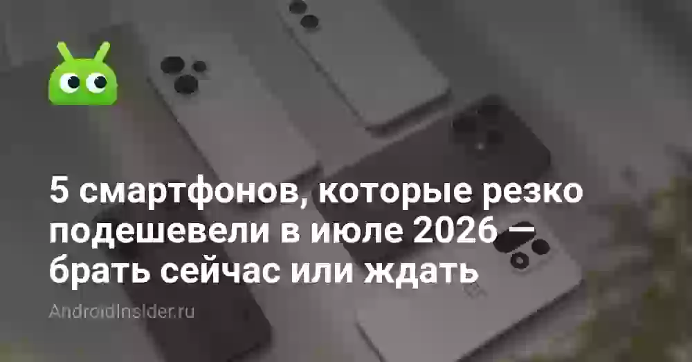 5 смартфонов, которые резко подешевели в июле 2026 — брать сейчас или ждать
