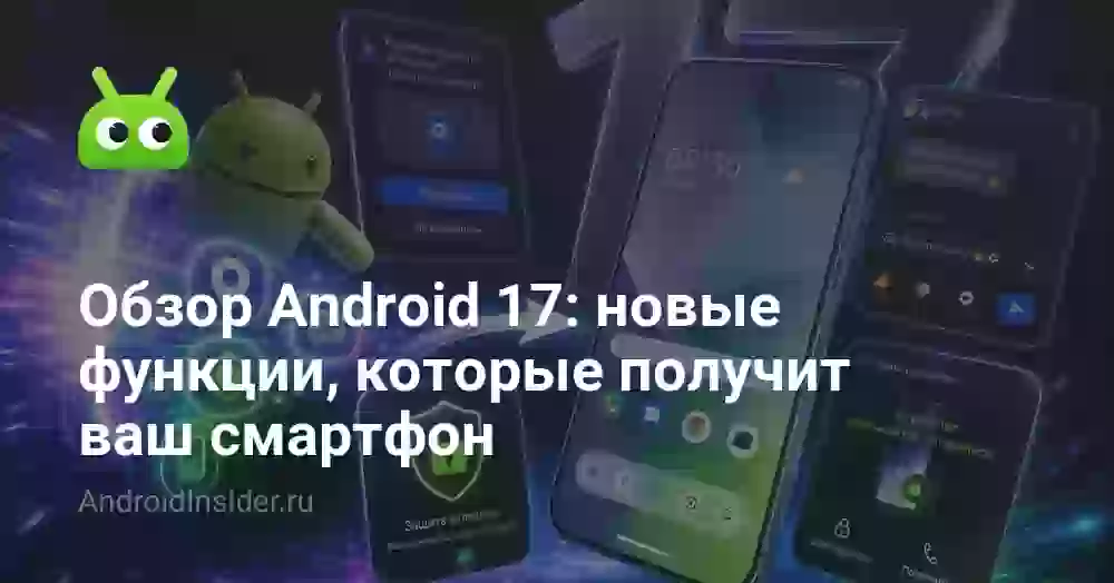 Обзор Android 17: новые функции, которые получит ваш смартфон