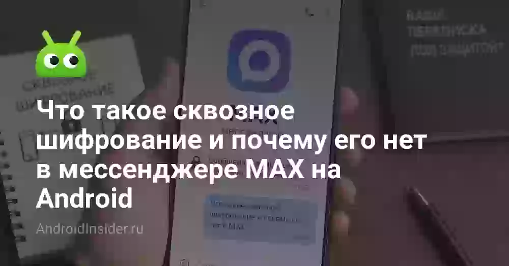 Что такое сквозное шифрование и почему его нет в мессенджере MAX на Android