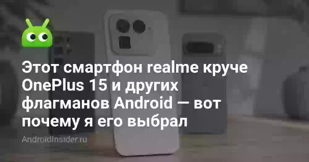 Этот смартфон realme круче OnePlus 15 и других флагманов Android — вот почему я его выбрал