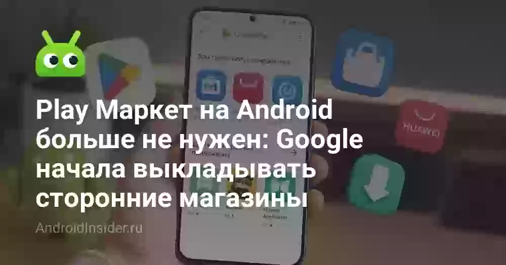 Play Маркет на Android больше не нужен: Google начала выкладывать сторонние магазины