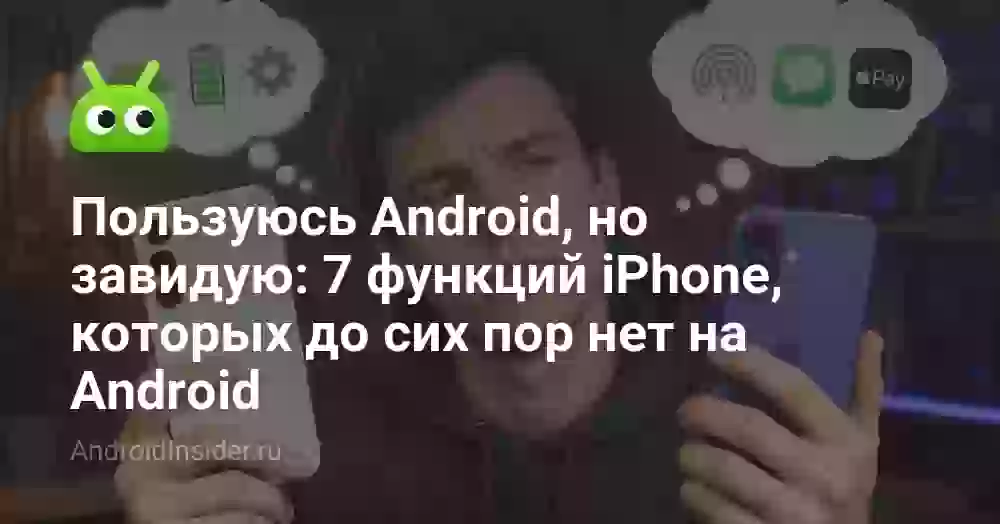 Пользуюсь Android, но завидую: 7 функций iPhone, которых до сих пор нет на Android