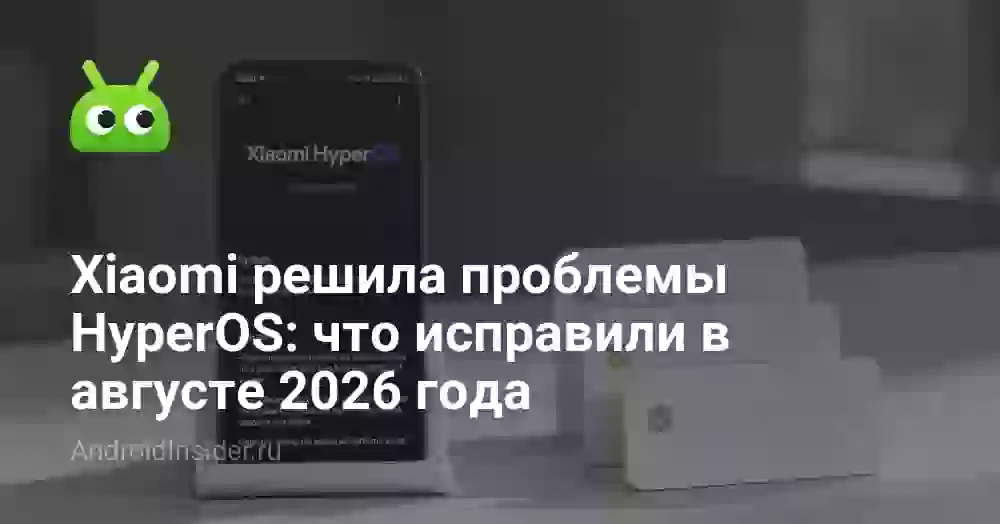 Xiaomi решила проблемы HyperOS: что исправили в августе 2026 года