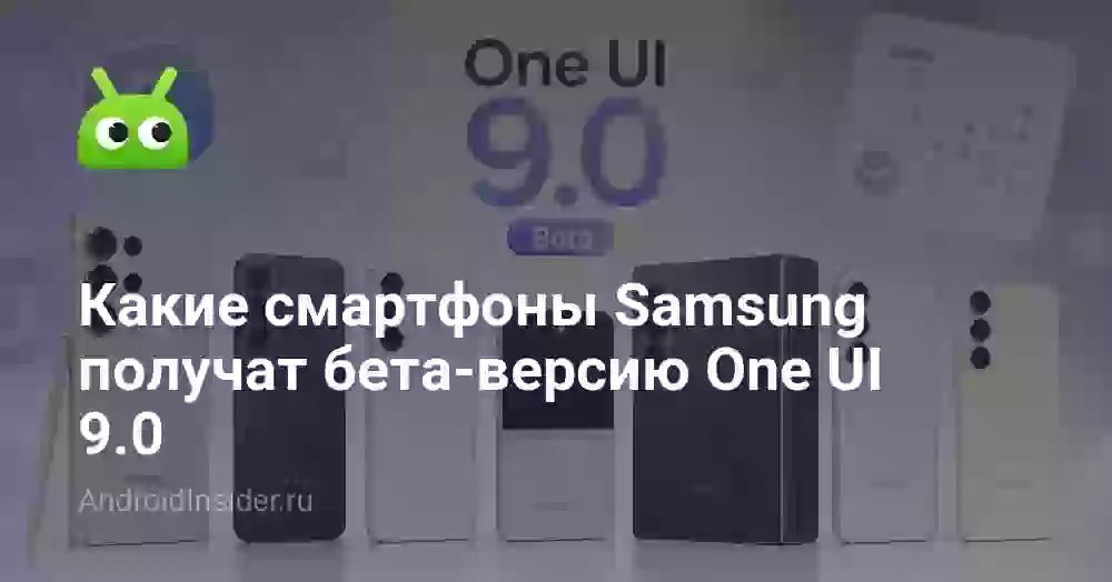 Какие смартфоны Samsung получат бета-версию One UI 9.0