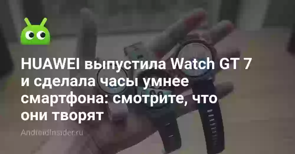 HUAWEI выпустила Watch GT 7 и сделала часы умнее смартфона: смотрите, что они творят
