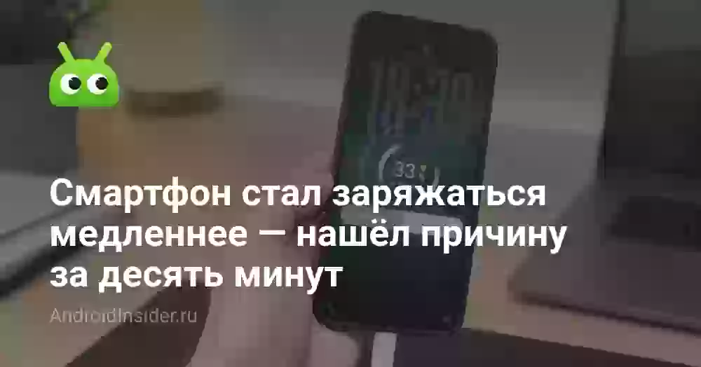 Смартфон стал заряжаться медленнее — нашёл причину за десять минут