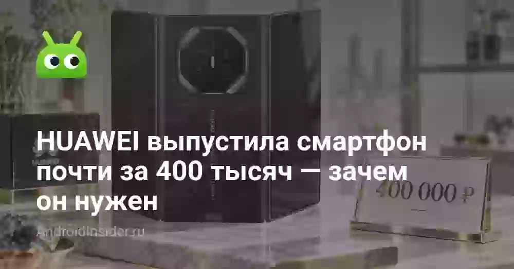 HUAWEI выпустила смартфон почти за 400 тысяч — зачем он нужен