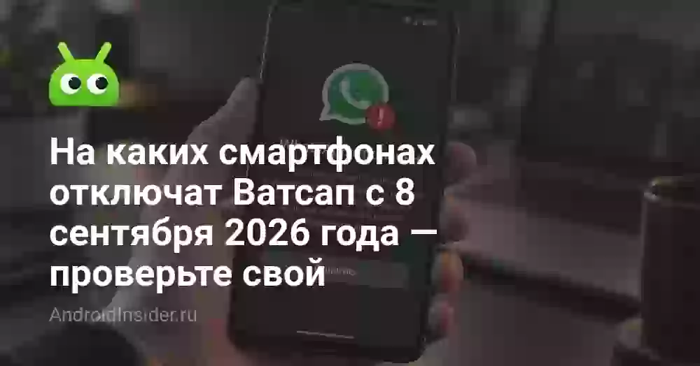 На каких смартфонах отключат Ватсап с 8 сентября 2026 года — проверьте свой
