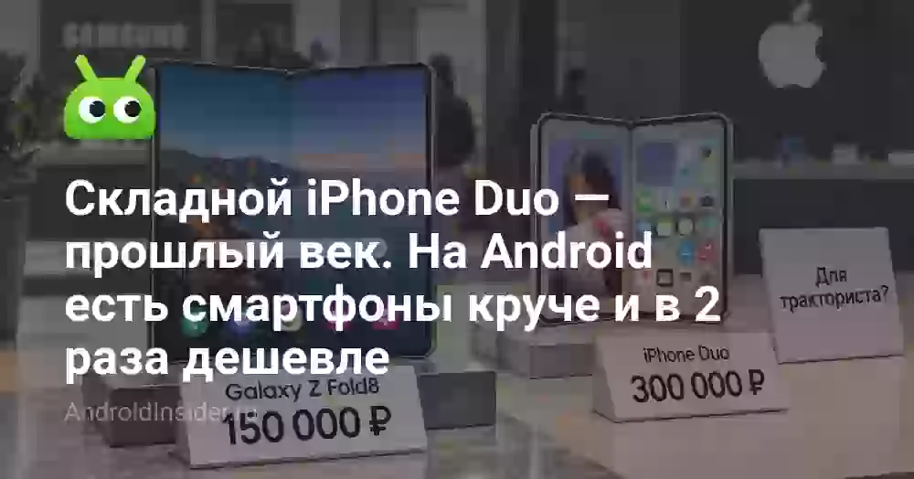 Складной iPhone Duo — прошлый век. На Android есть смартфоны круче и в 2 раза дешевле