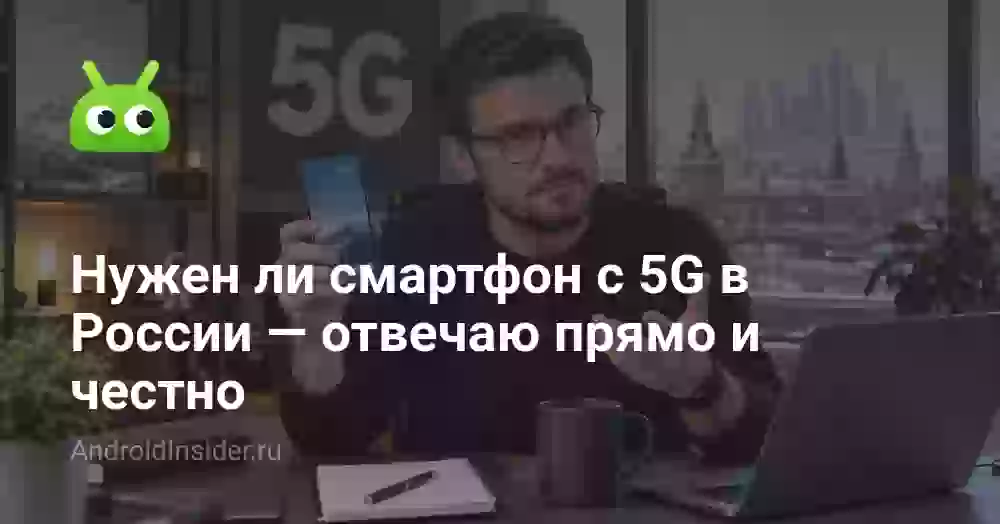 Нужен ли смартфон с 5G в России — отвечаю прямо и честно