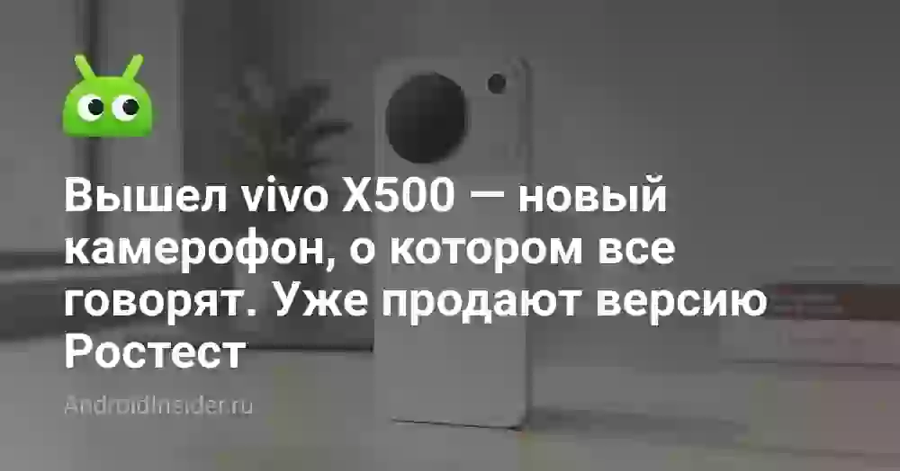 Вышел vivo X500 — новый камерофон, о котором все говорят. Уже продают версию Ростест