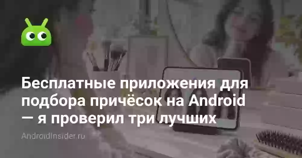 Бесплатные приложения для подбора причёсок на Android — я проверил три лучших