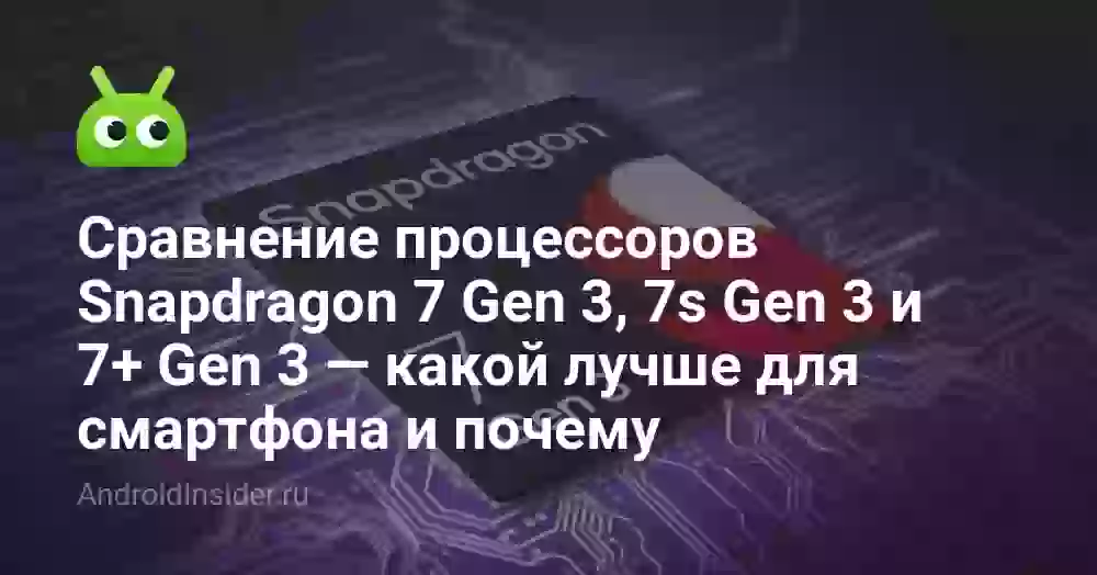 Snapdragon 7 Gen 3, 7s Gen 3 и 7+ Gen 3: что выбрать