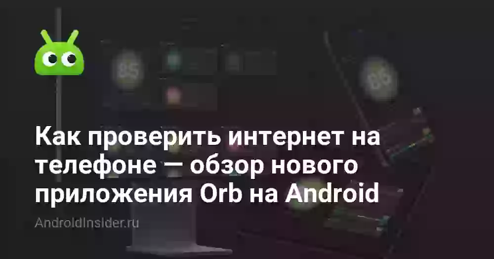 Как проверить интернет на телефоне — обзор нового приложения Orb на Android