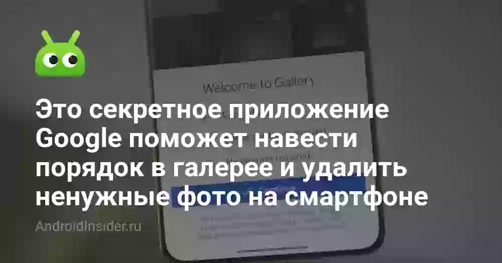 Это секретное приложение Google поможет навести порядок в галерее и удалить ненужные фото на смартфоне