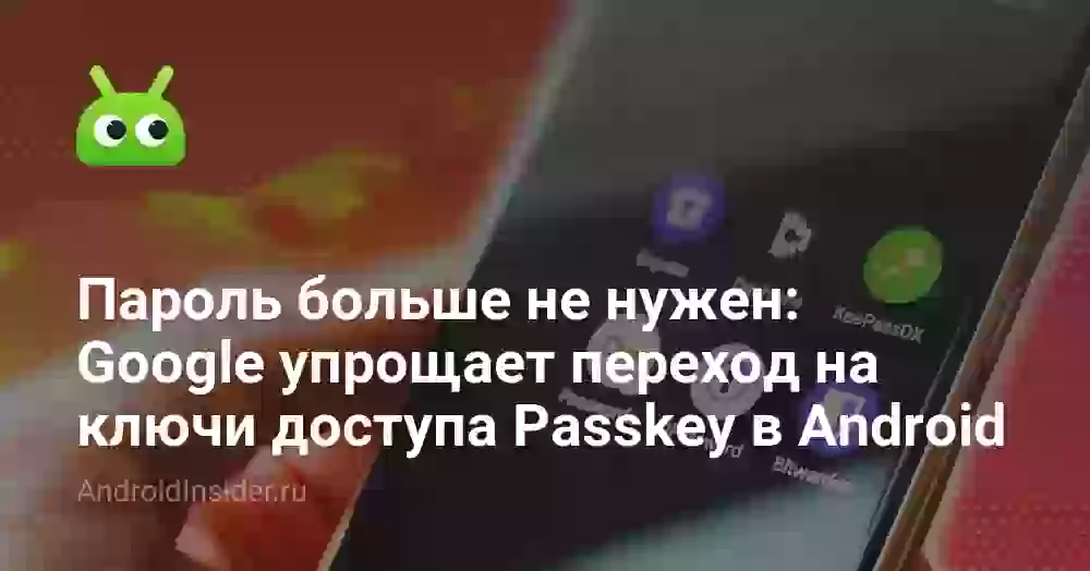 Пароль больше не нужен: Google упрощает переход на ключи доступа Passkey в Android