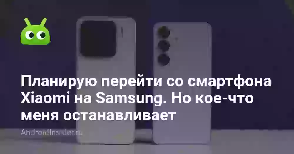 Планирую перейти со смартфона Xiaomi на Samsung. Но кое-что меня останавливает