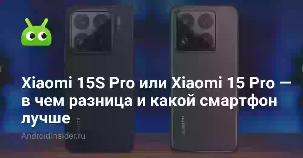 Xiaomi 15S Pro или Xiaomi 15 Pro — в чем разница и какой смартфон лучше