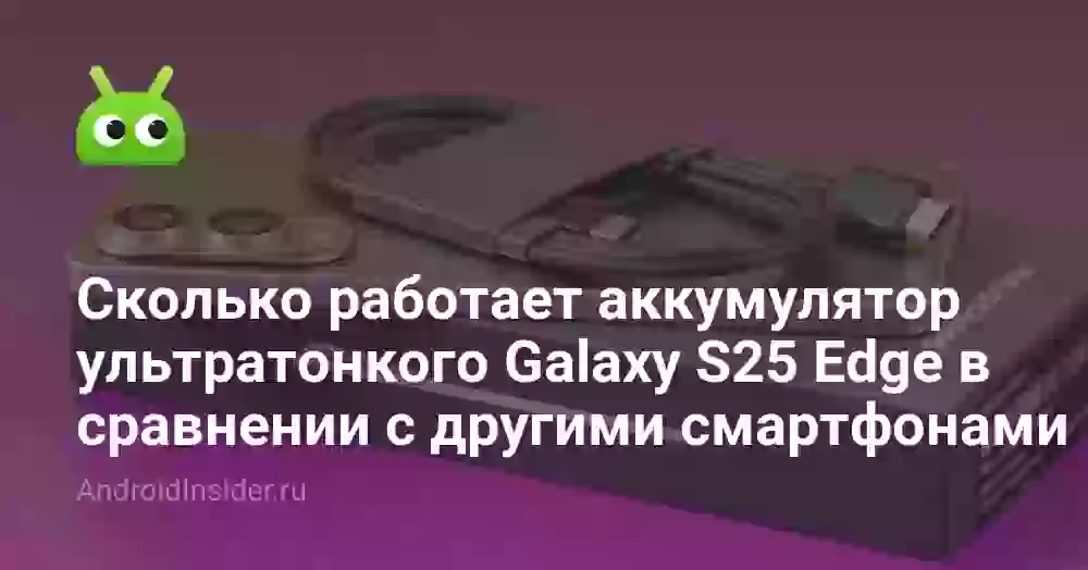 Сколько работает аккумулятор ультратонкого Galaxy S25 Edge в сравнении с другими смартфонами