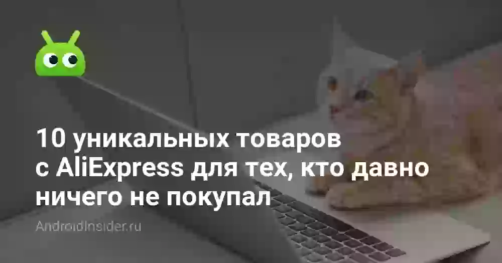 10 уникальных товаров с AliExpress для тех, кто давно ничего не покупал
