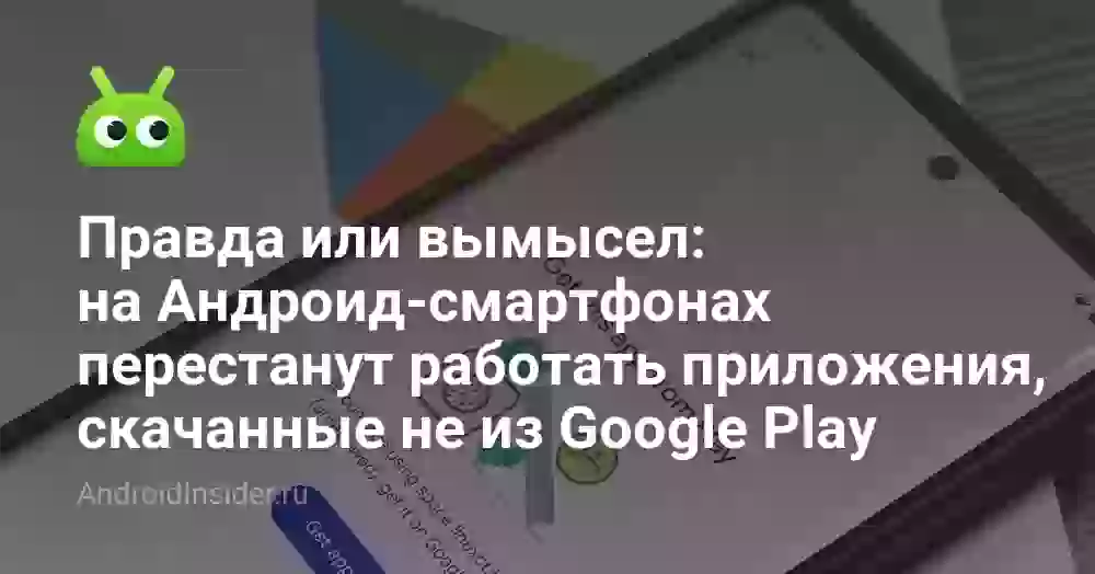 Правда или вымысел: на Андроид-смартфонах перестанут работать приложения, скачанные не из Google Play