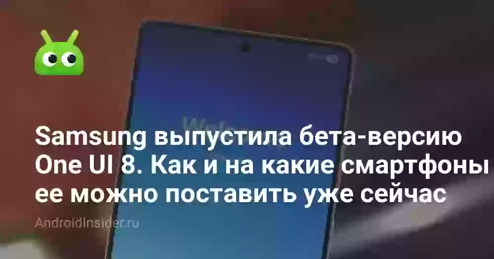 Samsung выпустила бета-версию One UI 8. Как и на какие смартфоны ее можно поставить уже сейчас