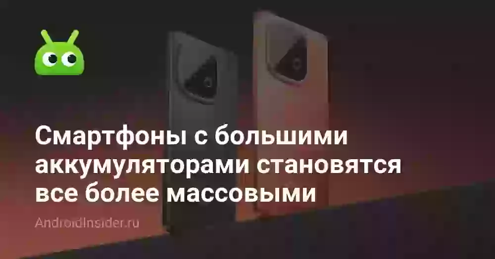 Смартфоны с большими аккумуляторами становятся все более массовыми