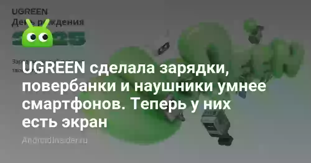 UGREEN сделала зарядки, повербанки и наушники умнее смартфонов. Теперь у них есть экран