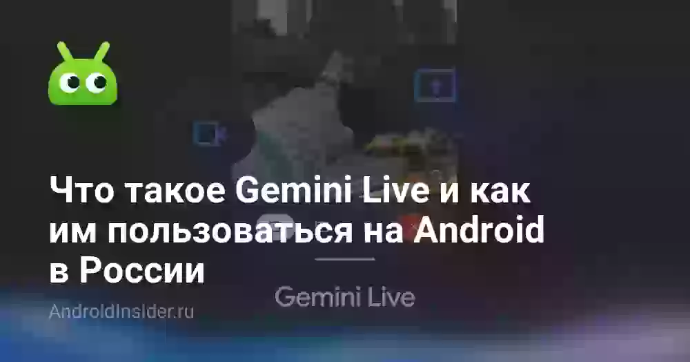 Что такое Gemini Live и как им пользоваться на Android в России