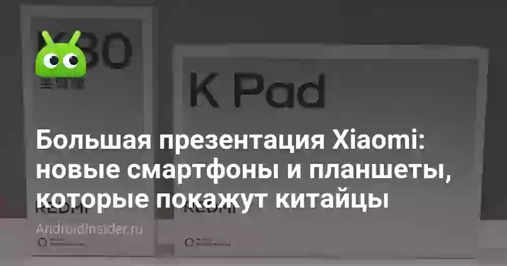 Большая презентация Xiaomi: новые смартфоны и планшеты, которые покажут китайцы