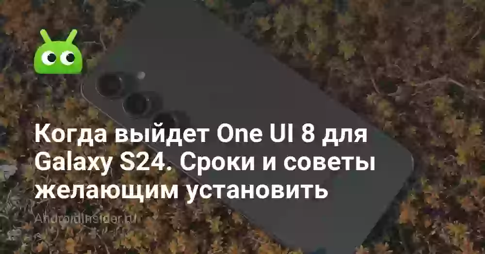 Когда выйдет One UI 8 для Galaxy S24. Сроки и советы желающим установить