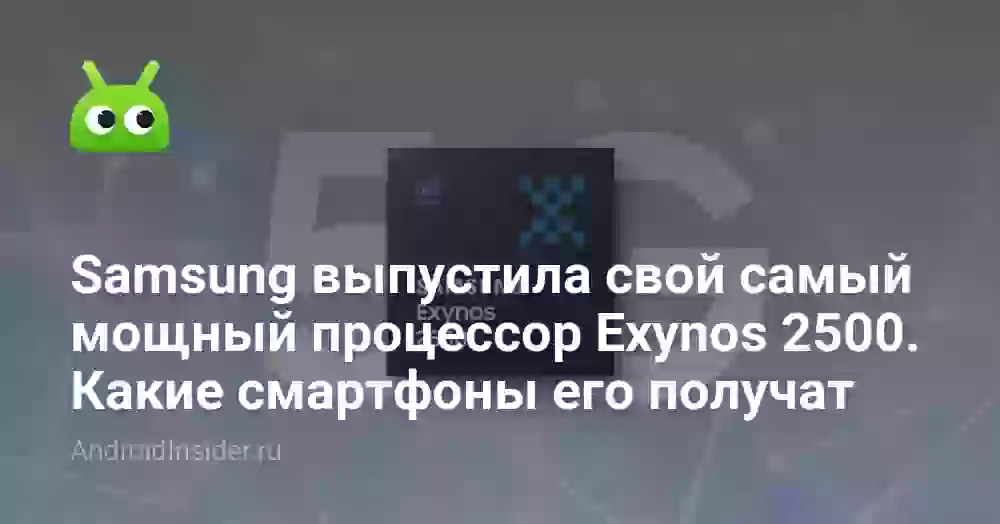 Samsung выпустила свой самый мощный процессор Exynos 2500. Какие смартфоны его получат