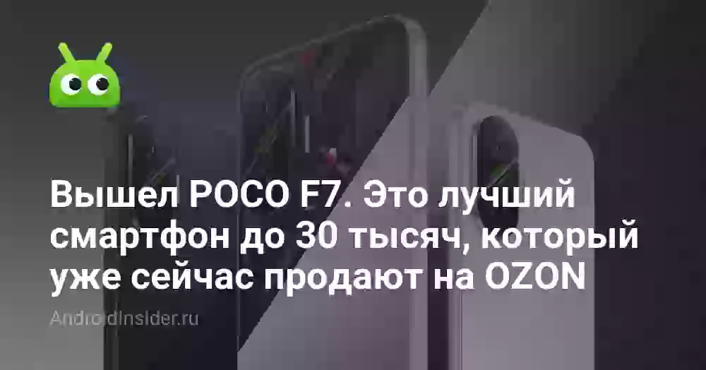 Вышел POCO F7. Это лучший смартфон до 30 тысяч, который уже сейчас продают на OZON