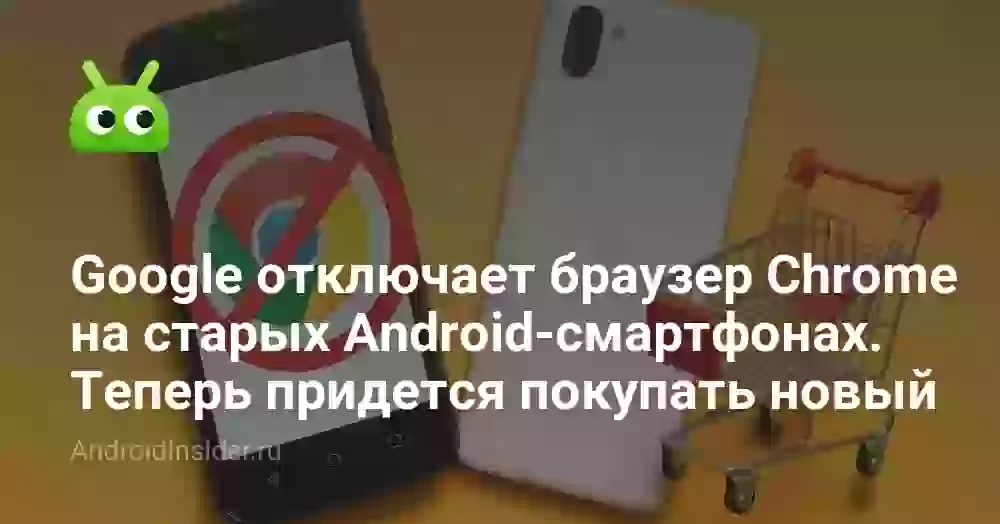 Google отключает браузер Chrome на старых Android-смартфонах. Теперь придется покупать новый